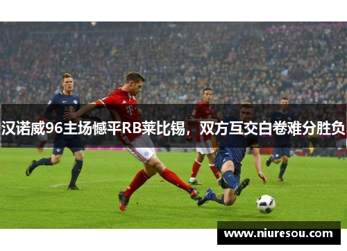 汉诺威96主场憾平RB莱比锡，双方互交白卷难分胜负