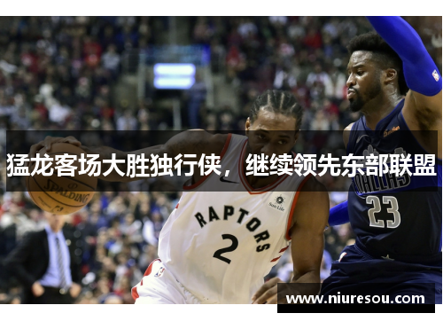 猛龙客场大胜独行侠，继续领先东部联盟