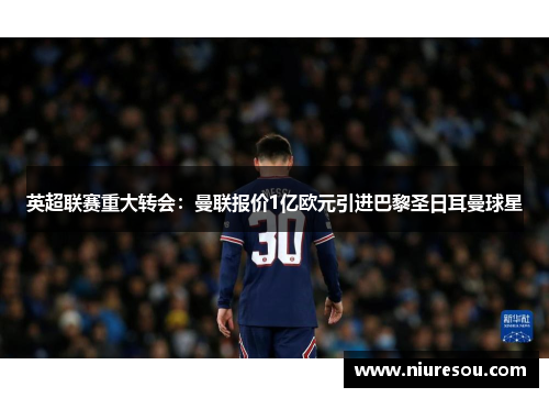 英超联赛重大转会：曼联报价1亿欧元引进巴黎圣日耳曼球星