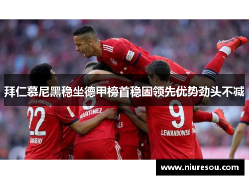 拜仁慕尼黑稳坐德甲榜首稳固领先优势劲头不减