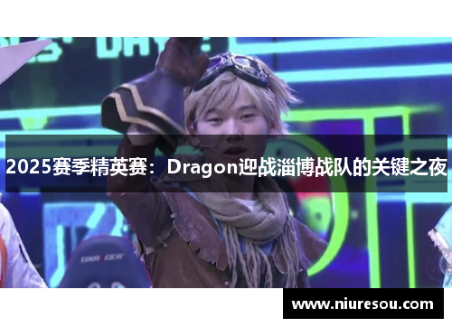 2025赛季精英赛：Dragon迎战淄博战队的关键之夜