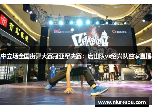 中立场全国街舞大赛冠亚军决赛：唐山队vs绍兴队独家直播