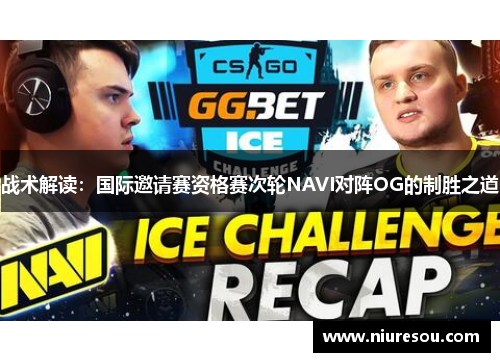 战术解读：国际邀请赛资格赛次轮NAVI对阵OG的制胜之道