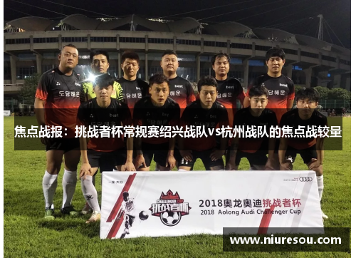 焦点战报：挑战者杯常规赛绍兴战队vs杭州战队的焦点战较量
