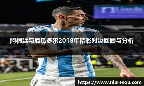 阿根廷与厄瓜多尔2018年精彩对决回顾与分析