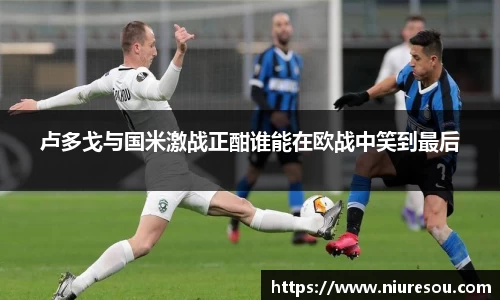 卢多戈与国米激战正酣谁能在欧战中笑到最后