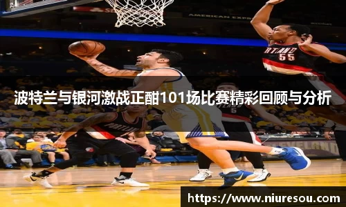 波特兰与银河激战正酣101场比赛精彩回顾与分析